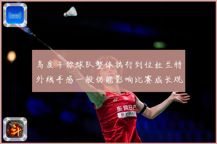 乌度卡称球队整体执行到位杜兰特外线手感一般仍能影响比赛成长观察：最新赛事动态与深度分析
