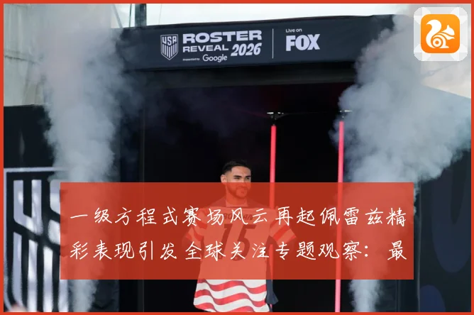 一级方程式赛场风云再起佩雷兹精彩表现引发全球关注专题观察：最新赛事动态与深度分析
