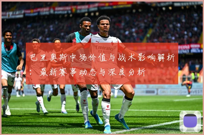 巴里奥斯中场价值与战术影响解析：最新赛事动态与深度分析
