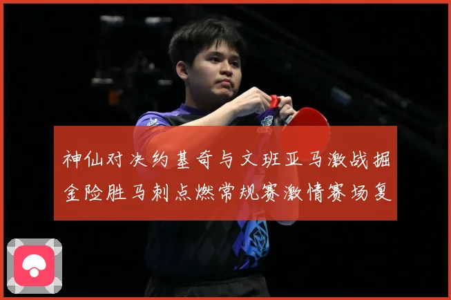神仙对决约基奇与文班亚马激战掘金险胜马刺点燃常规赛激情赛场复盘战术观察：最新赛事动态与深度分析