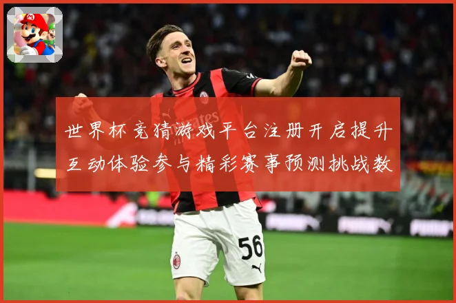 世界杯竞猜游戏平台注册开启提升互动体验参与精彩赛事预测挑战数据研判：最新赛事动态与深度分析