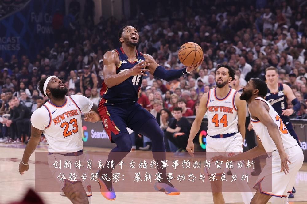 创新体育竞猜平台精彩赛事预测与智能分析体验专题观察：最新赛事动态与深度分析