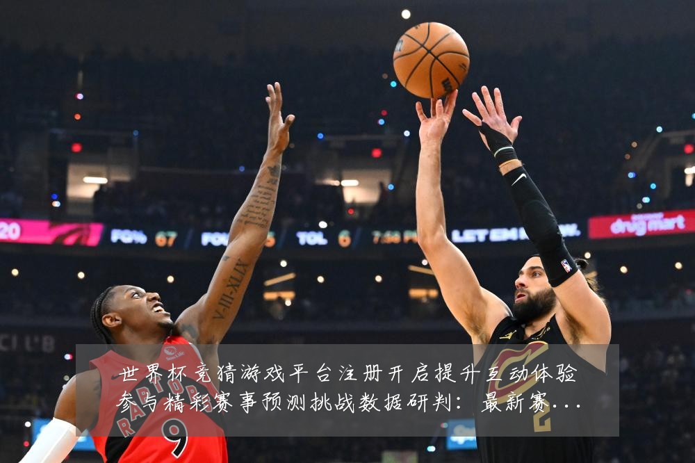 世界杯竞猜游戏平台注册开启提升互动体验参与精彩赛事预测挑战数据研判：最新赛事动态与深度分析