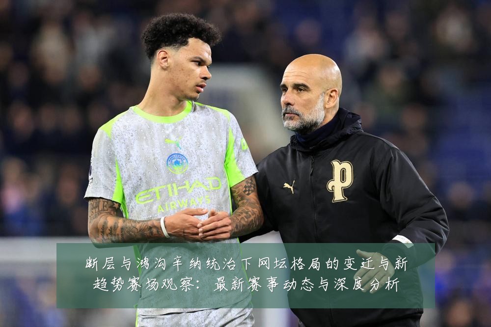 断层与鸿沟辛纳统治下网坛格局的变迁与新趋势赛场观察:最新赛事动态与深度分析