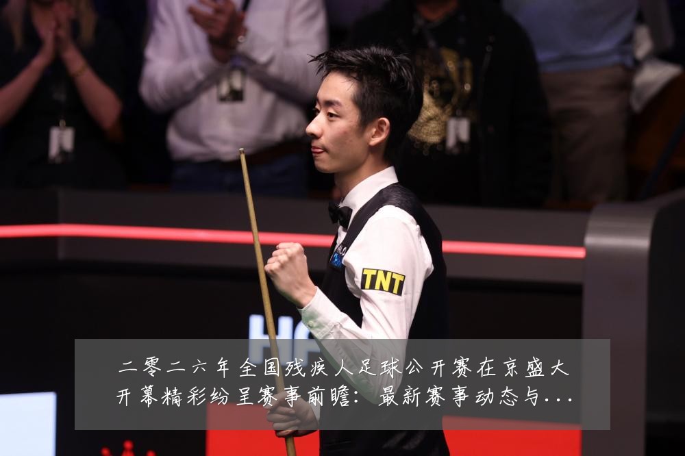 二零二六年全国残疾人足球公开赛在京盛大开幕精彩纷呈赛事前瞻：最新赛事动态与深度分析