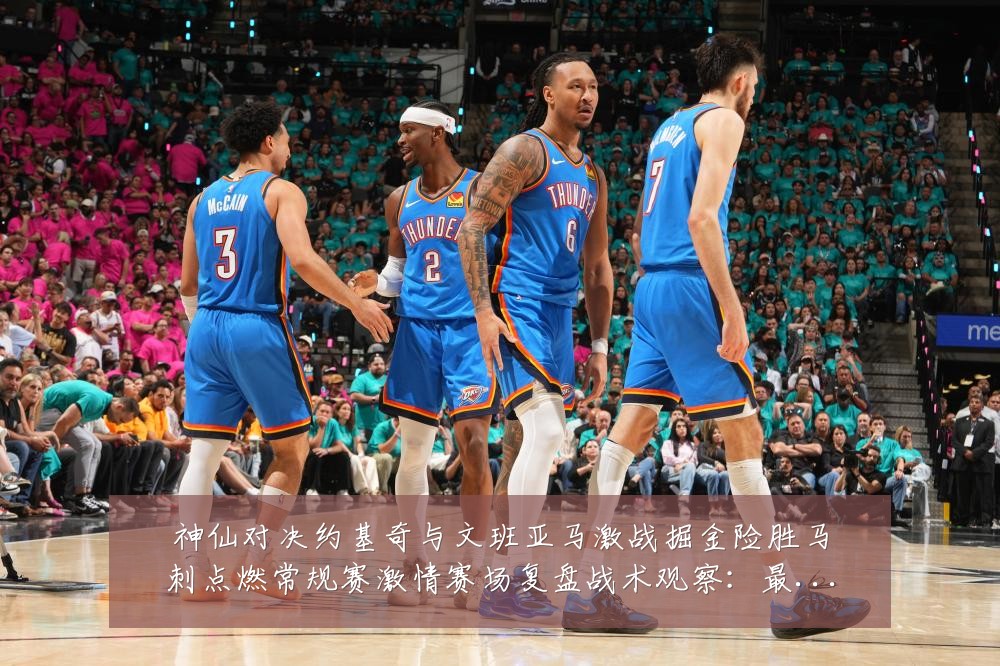 神仙对决约基奇与文班亚马激战掘金险胜马刺点燃常规赛激情赛场复盘战术观察：最新赛事动态与深度分析